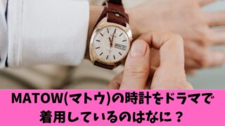 MATOW(マトウ)の時計をドラマで着用している商品名は？厳選した6つを紹介！ 